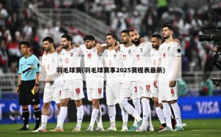 羽毛球赛(羽毛球赛事2025赛程表最新)