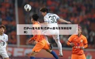 巴萨vs***首发(巴萨vs***首发稍后带来)