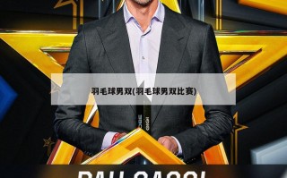 羽毛球男双(羽毛球男双比赛)