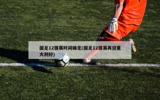 国足12强赛时间确定(国足12强赛再迎重大利好)