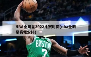 NBA全明星2022比赛时间(nba全明星赛程安排)