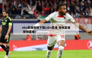 nba直播视频下载(nba直播 视频直播 视频直播)
