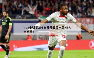 nba全明星2013(乔丹最后一届NBA全明星)