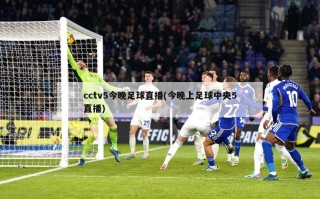 cctv5今晚足球直播(今晚上足球中央5直播)