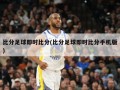 比分足球即时比分(比分足球即时比分手机版)
