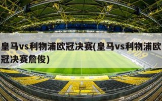 皇马vs利物浦欧冠决赛(皇马vs利物浦欧冠决赛詹俊)