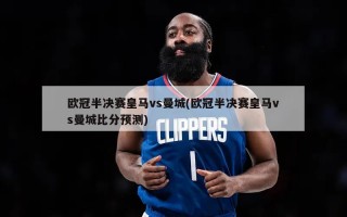 欧冠半决赛皇马vs曼城(欧冠半决赛皇马vs曼城比分预测)