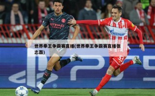 世界拳王争霸赛直播(世界拳王争霸赛直播张志磊)