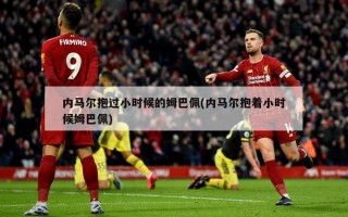 内马尔抱过小时候的姆巴佩(内马尔抱着小时候姆巴佩)
