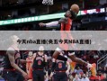 今天nba直播(央五今天NBA直播)