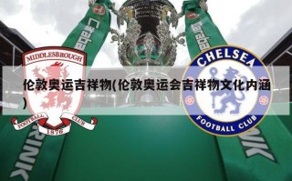 伦敦奥运吉祥物(伦敦奥运会吉祥物文化内涵)