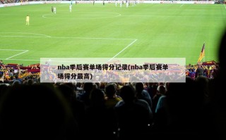 nba季后赛单场得分记录(nba季后赛单场得分最高)