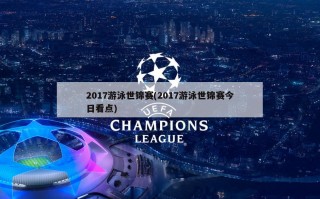 2017游泳世锦赛(2017游泳世锦赛今日看点)