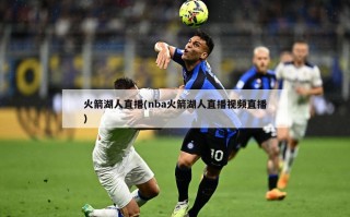 火箭湖人直播(nba火箭湖人直播视频直播)