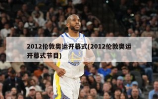 2012伦敦奥运开幕式(2012伦敦奥运开幕式节目)