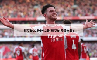 郭艾伦22分钟32分(郭艾伦视频全集)