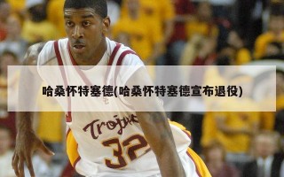 哈桑怀特塞德(哈桑怀特塞德宣布退役)