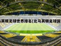 北马其顿足球世界排名(北马其顿足球国家排名)
