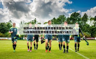 微博nba录像回放免费观看完整版(微博nba录像回放免费观看完整版快船VS勇士)