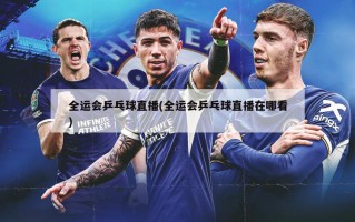 全运会乒乓球直播(全运会乒乓球直播在哪看)