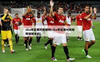 nba季后赛对阵规则(nba季后赛对阵规则谁制定的)