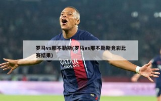 罗马vs那不勒斯(罗马vs那不勒斯竞彩比赛结果)