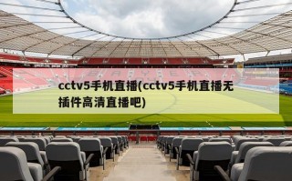 cctv5手机直播(cctv5手机直播无插件高清直播吧)