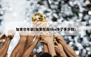 加索尔年薪(加索尔在nba挣了多少钱)