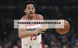 马库斯莫里斯(马库斯莫里斯是哥哥还是弟弟)