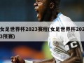 女足世界杯2023赛程(女足世界杯2023预赛)