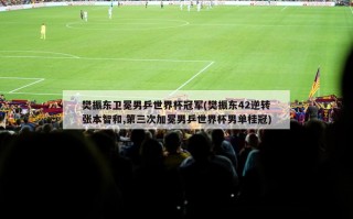 樊振东卫冕男乒世界杯冠军(樊振东42逆转张本智和,第三次加冕男乒世界杯男单桂冠)