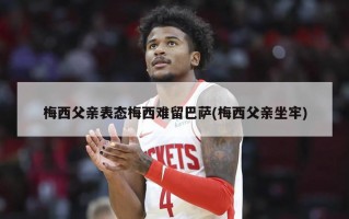 梅西父亲表态梅西难留巴萨(梅西父亲坐牢)