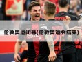 伦敦奥运闭幕(伦敦奥运会结束)