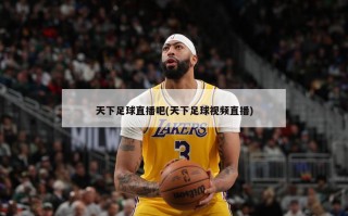 天下足球直播吧(天下足球视频直播)