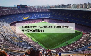 伦敦奥运会男子100米决赛(伦敦奥运会男子一百米决赛名单)