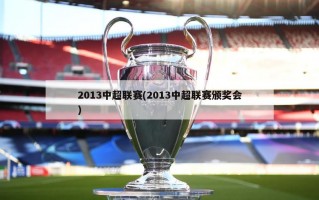 2013中超联赛(2013中超联赛颁奖会)