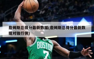 詹姆斯总得分最新数据(詹姆斯总得分最新数据对独行侠)