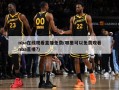 nba在线观看直播免费(哪里可以免费观看nba直播?)