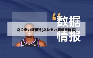 乌拉圭vs阿根廷(乌拉圭vs阿根廷阵容)