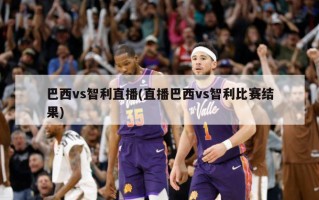 巴西vs智利直播(直播巴西vs智利比赛结果)