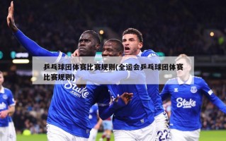 乒乓球团体赛比赛规则(全运会乒乓球团体赛比赛规则)