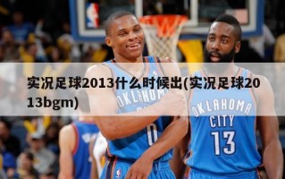 实况足球2013什么时候出(实况足球2013bgm)