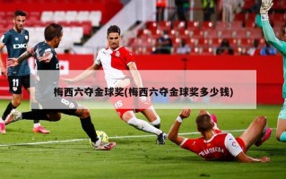 梅西六夺金球奖(梅西六夺金球奖多少钱)
