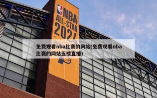 免费观看nba比赛的网站(免费观看nba比赛的网站五楼直播)