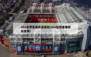 nba免费直播高清回放(nba在线直播回放免费)