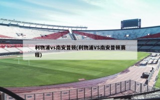 利物浦vs南安普顿(利物浦VS南安普顿赛程)