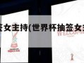 世界杯抽签女主持(世界杯抽签女主持人是谁)