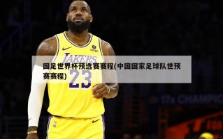国足世界杯预选赛赛程(中国国家足球队世预赛赛程)