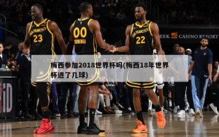 梅西参加2018世界杯吗(梅西18年世界杯进了几球)