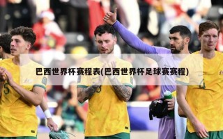 巴西世界杯赛程表(巴西世界杯足球赛赛程)